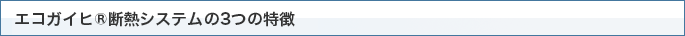 エコガイヒ®断熱システムの3つの特徴