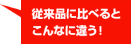 従来品に比べるとこんなに違う！