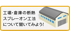 工場・倉庫の断熱スプレーオン工法について聞いてみよう!